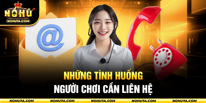 Những tình huống người chơi cần liên hệ