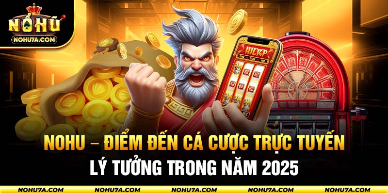 Nohu - Điểm đến cá cược trực tuyến lý tưởng trong năm 2025