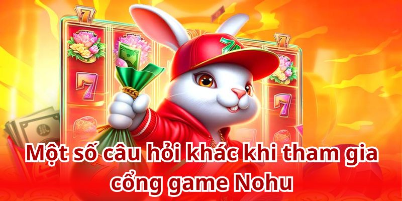 Cập nhật một số câu hỏi liên quan đến cổng game Nohu