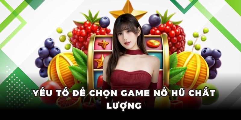 Yếu tố để chọn game nổ hũ chất lượng