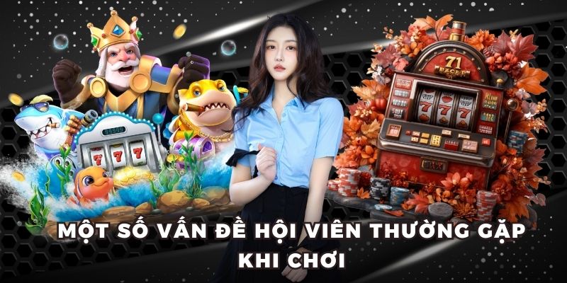 Một số vấn đề hội viên thường gặp khi chơi