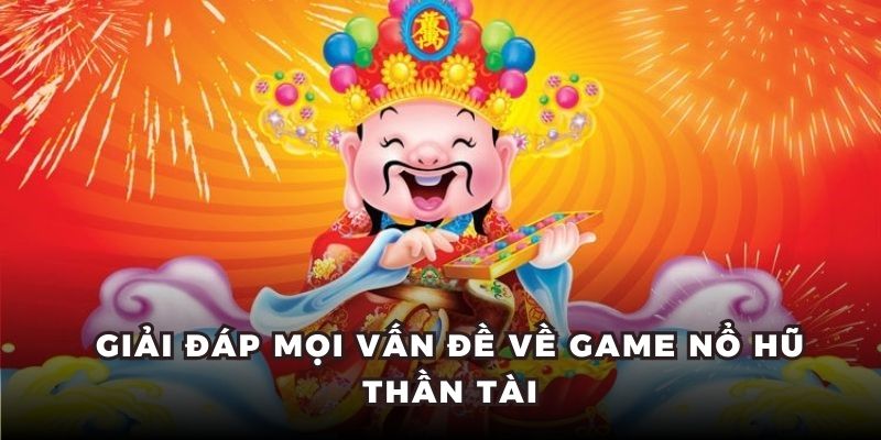 Giải đáp mọi vấn đề về game nổ hũ thần tài