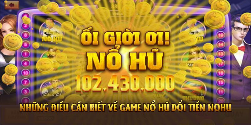 Những điều cần biết về game nổ hũ đổi tiền Nohu