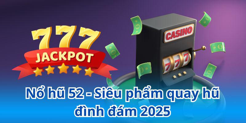 Nổ hũ 52 - Siêu phẩm quay hũ đình đám 2025