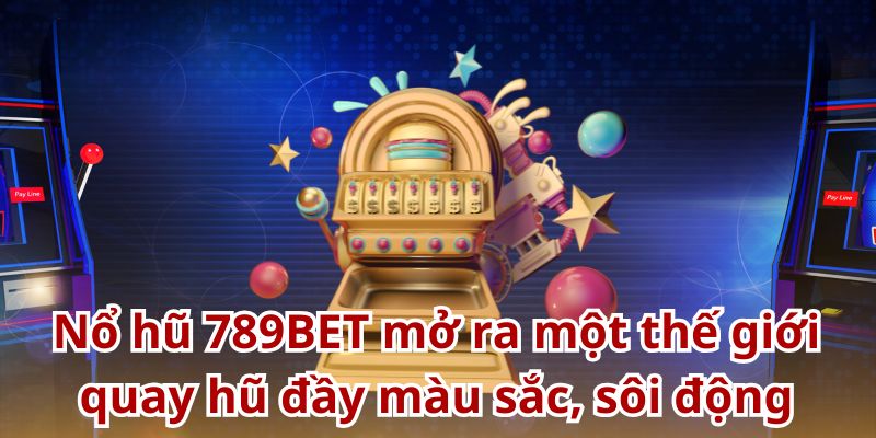 Nổ hũ 789BET mở ra một thế giới quay hũ đầy màu sắc, sôi động