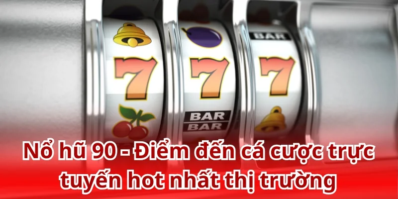 Nổ hũ 90 - Điểm đến cá cược trực tuyến hot nhất thị trường