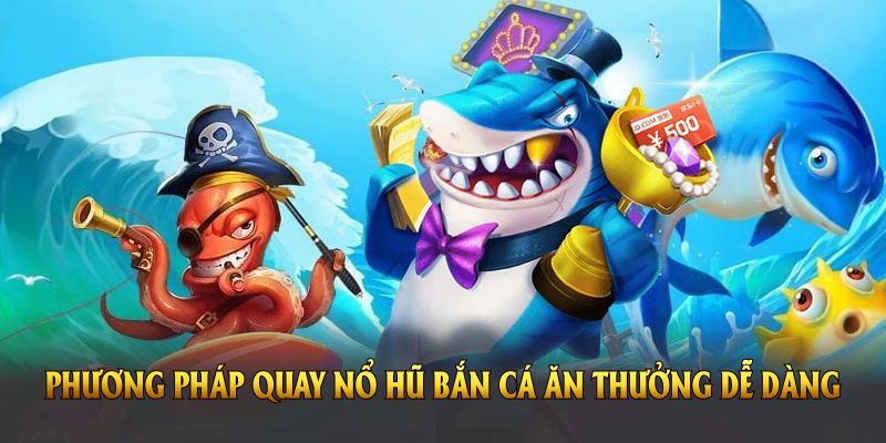 Phương pháp quay nổ hũ bắn cá ăn thưởng dễ dàng ở Nohu